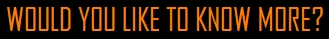 WOULD YOU LIKE TO KNOW MORE?